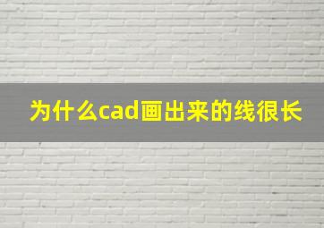 为什么cad画出来的线很长