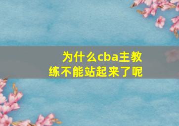 为什么cba主教练不能站起来了呢