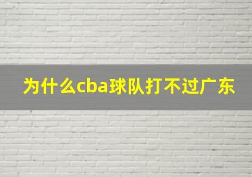 为什么cba球队打不过广东