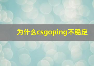 为什么csgoping不稳定