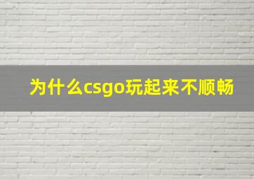 为什么csgo玩起来不顺畅