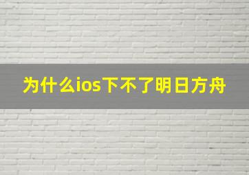 为什么ios下不了明日方舟