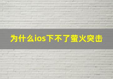 为什么ios下不了萤火突击