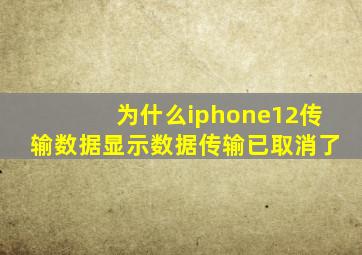 为什么iphone12传输数据显示数据传输已取消了