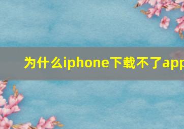 为什么iphone下载不了app