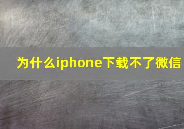 为什么iphone下载不了微信