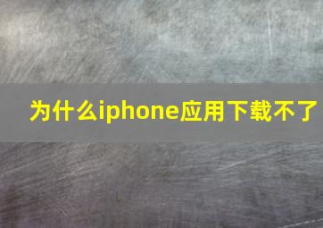 为什么iphone应用下载不了