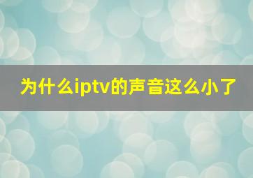 为什么iptv的声音这么小了