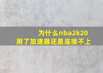 为什么nba2k20用了加速器还是连接不上