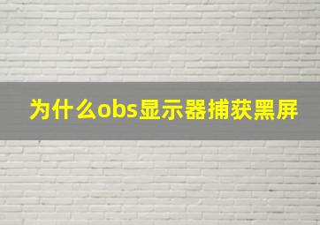 为什么obs显示器捕获黑屏