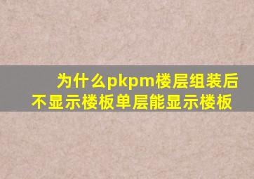 为什么pkpm楼层组装后不显示楼板单层能显示楼板