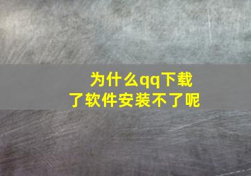 为什么qq下载了软件安装不了呢