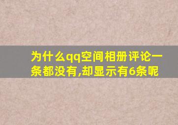 为什么qq空间相册评论一条都没有,却显示有6条呢