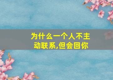 为什么一个人不主动联系,但会回你