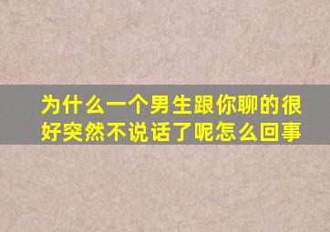 为什么一个男生跟你聊的很好突然不说话了呢怎么回事