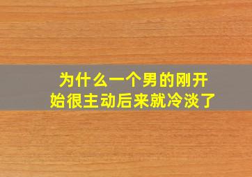 为什么一个男的刚开始很主动后来就冷淡了