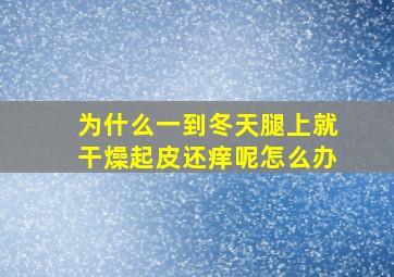 为什么一到冬天腿上就干燥起皮还痒呢怎么办