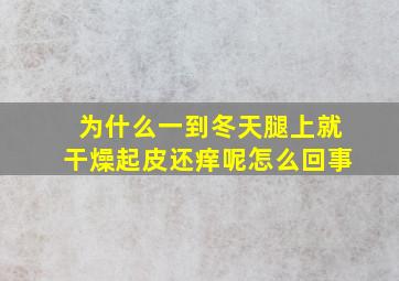 为什么一到冬天腿上就干燥起皮还痒呢怎么回事