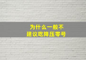 为什么一般不建议吃降压零号