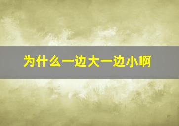 为什么一边大一边小啊