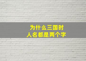 为什么三国时人名都是两个字