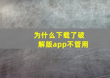 为什么下载了破解版app不管用