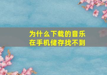 为什么下载的音乐在手机储存找不到