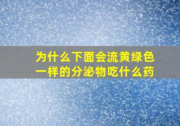 为什么下面会流黄绿色一样的分泌物吃什么药