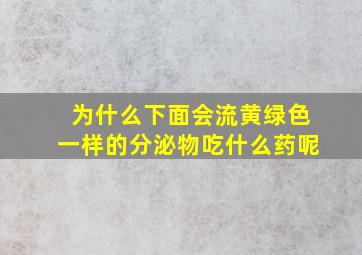 为什么下面会流黄绿色一样的分泌物吃什么药呢