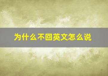 为什么不回英文怎么说