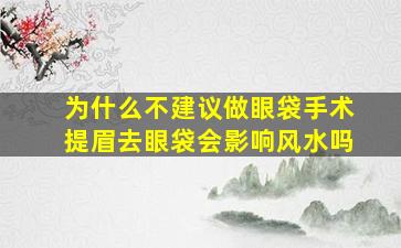 为什么不建议做眼袋手术提眉去眼袋会影响风水吗