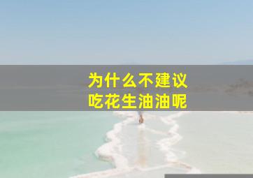 为什么不建议吃花生油油呢