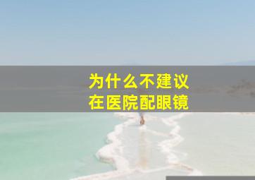 为什么不建议在医院配眼镜