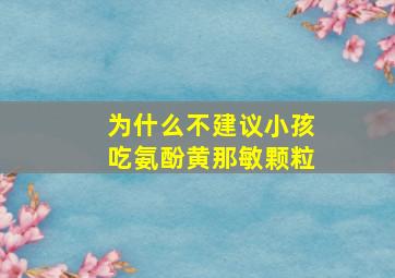 为什么不建议小孩吃氨酚黄那敏颗粒