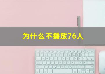 为什么不播放76人