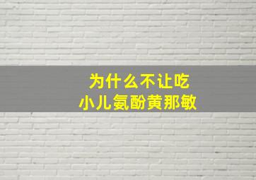 为什么不让吃小儿氨酚黄那敏