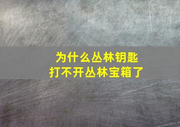 为什么丛林钥匙打不开丛林宝箱了