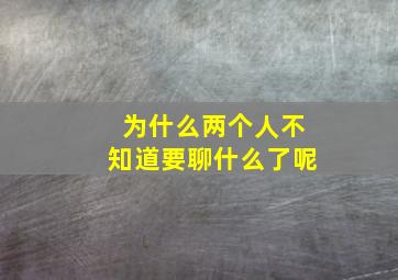 为什么两个人不知道要聊什么了呢