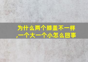 为什么两个膝盖不一样,一个大一个小怎么回事