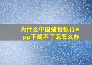 为什么中国建设银行app下载不了呢怎么办