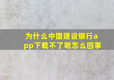 为什么中国建设银行app下载不了呢怎么回事