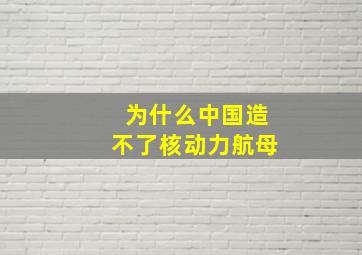 为什么中国造不了核动力航母