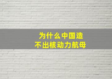 为什么中国造不出核动力航母