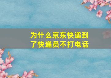 为什么京东快递到了快递员不打电话