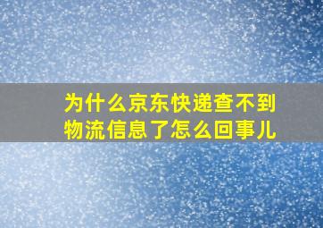 为什么京东快递查不到物流信息了怎么回事儿