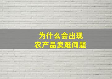 为什么会出现农产品卖难问题