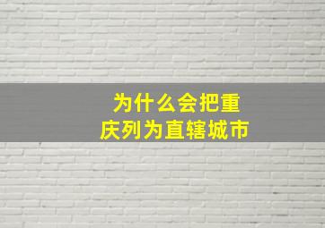 为什么会把重庆列为直辖城市