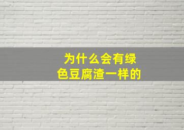 为什么会有绿色豆腐渣一样的