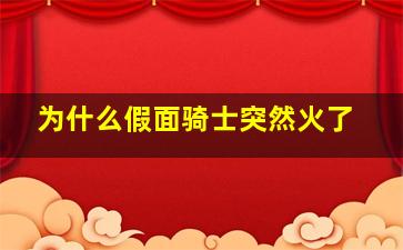 为什么假面骑士突然火了