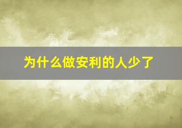 为什么做安利的人少了